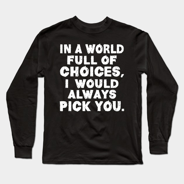 In a World Full of Choices I Would Always Pick You | Love Long Sleeve T-Shirt by DancingDolphinCrafts